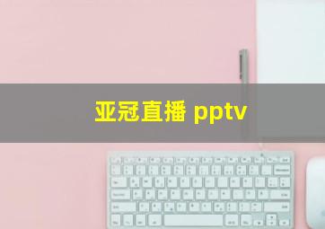 亚冠直播 pptv